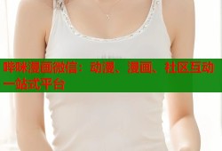 哔咪漫画微信：动漫、漫画、社区互动一站式平台