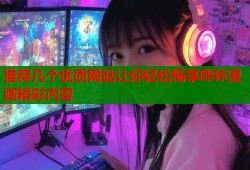 推荐几个优质网站让你轻松畅享哔咔漫画精彩内容