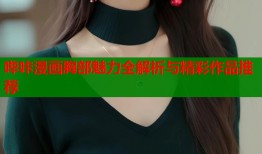 哔咔漫画胸部魅力全解析与精彩作品推荐