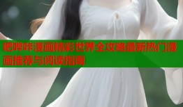吧哔咔漫画精彩世界全攻略最新热门漫画推荐与阅读指南