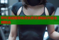 哔咔漫画推荐免费优质资源精彩内容全网精选