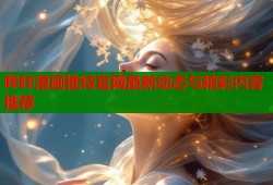 哔咔漫画推特官网最新动态与精彩内容推荐