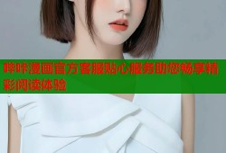 哔咔漫画官方客服贴心服务助您畅享精彩阅读体验