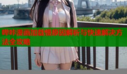 哔咔漫画加载慢原因解析与快速解决方法全攻略