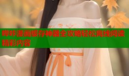 哔咔漫画缓存神器全攻略轻松离线阅读精彩内容