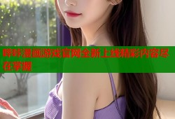 哔咔漫画游戏官网全新上线精彩内容尽在掌握