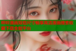 哔咔漫画双倍尺寸畅享高清漫画搜索收藏下载全能平台