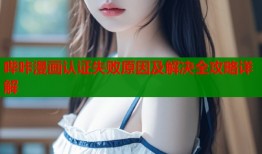 哔咔漫画认证失败原因及解决全攻略详解