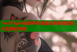 TestFlight畅享哔咔漫画全新体验精彩内容随时阅读