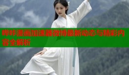哔咔漫画加速器微博最新动态与精彩内容全解析