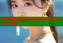 哔咔漫画仲夏版停止服务引发用户热议与未来展望