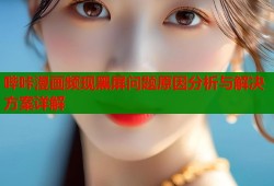 哔咔漫画频现黑屏问题原因分析与解决方案详解