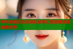 哔咔漫画百合区精彩故事汇聚甜蜜浪漫唯美世界