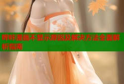哔咔漫画不显示原因及解决方法全面解析指南