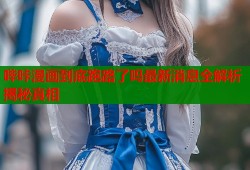 哔咔漫画到底跑路了吗最新消息全解析揭秘真相