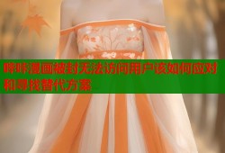哔咔漫画被封无法访问用户该如何应对和寻找替代方案