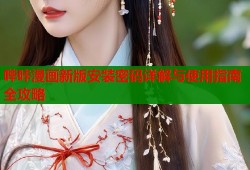 哔咔漫画新版安装密码详解与使用指南全攻略