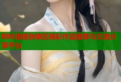 哔咔漫画伪娘区精彩作品推荐与交流分享平台