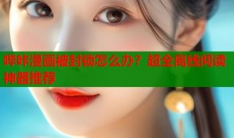 哔咔漫画被封锁怎么办？超全离线阅读神器推荐