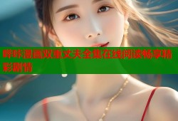 哔咔漫画双重丈夫全集在线阅读畅享精彩剧情