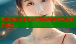 哔咔漫画双重丈夫全集在线阅读畅享精彩剧情