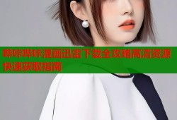 哔咔哔咔漫画迅雷下载全攻略高清资源快速获取指南