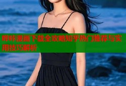 哔咔漫画下载全攻略知乎热门推荐与实用技巧解析