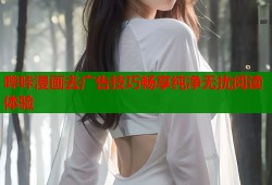 哔咔漫画去广告技巧畅享纯净无扰阅读体验
