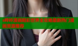 s哔咔漫画精彩世界全攻略最新热门漫画资源推荐