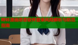 哔咔漫画恶意软件登录风险解析与防范指南