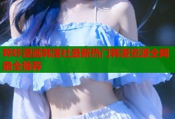哔咔漫画韩漫社最新热门韩漫资源全网最全推荐