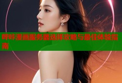 哔咔漫画服务器选择攻略与最佳体验指南