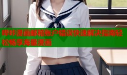哔咔漫画邮箱账户错误快速解决指南轻松畅享海量漫画