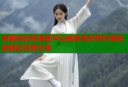 有哪些优质漫画平台推荐类似哔咔漫画的精彩资源分享