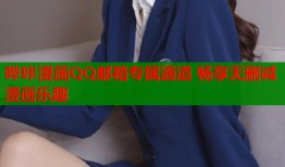 哔咔漫画QQ邮箱专属通道 畅享无删减漫画乐趣