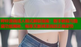 哔咔漫画成人模式解锁指南：新手教程与隐藏功能揭秘，畅享无删减漫画的正确姿势