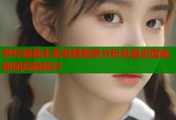哔咔漫画未来发展前景分析及是否面临倒闭风险探讨