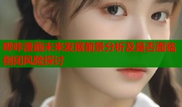 哔咔漫画未来发展前景分析及是否面临倒闭风险探讨