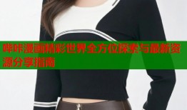 哔咔漫画精彩世界全方位探索与最新资源分享指南