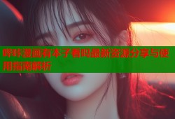 哔咔漫画有本子看吗最新资源分享与使用指南解析