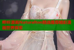 哔咔漫画Naturalton精选推荐精彩漫画世界探索