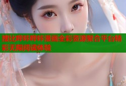 搜比哔咔哔咔漫画全彩资源聚合平台精彩无限阅读体验