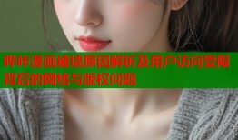 哔咔漫画被墙原因解析及用户访问受限背后的网络与版权问题