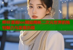 哔咔漫画los网站揭秘二次元世界的独特魅力与发展历程