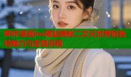 哔咔漫画los网站揭秘二次元世界的独特魅力与发展历程