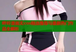 哔咔漫画无cos精选推荐与最新热门作品全解析