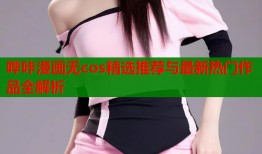 哔咔漫画无cos精选推荐与最新热门作品全解析