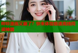 哔咔漫画又崩了？快来体验极速离线阅读神器