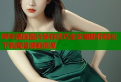 哔咔漫画图片保存技巧全攻略助你轻松下载高清漫画资源