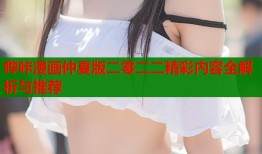 哔咔漫画仲夏版二零二二精彩内容全解析与推荐